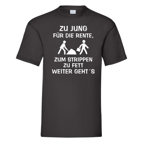 Funshirt ,Tanktop oder Shirt - ZU JUNG FÜR DIE RENTE, zum Strippen zu Fett, weiter geht´s.