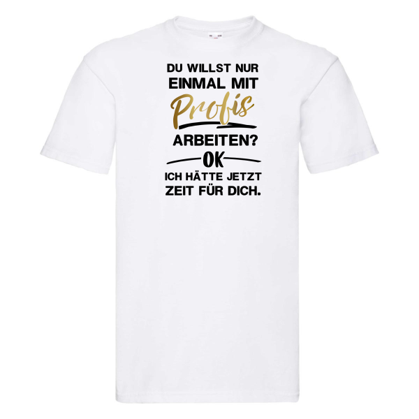 Funshirt ,Tanktop oder Shirt - "Du willst einmal nur mit Profis arbeiten? OK. Ich hätte jetzt Zeit für Dich"