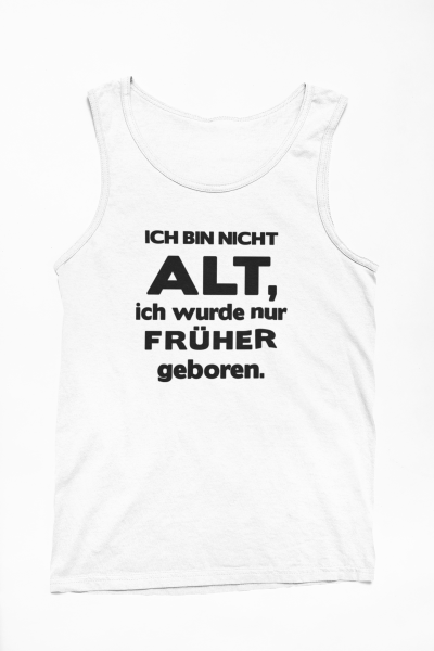 Funshirt ,Tanktop oder Shirt - Ich bin nicht alt, ich wurde nur früher geboren.