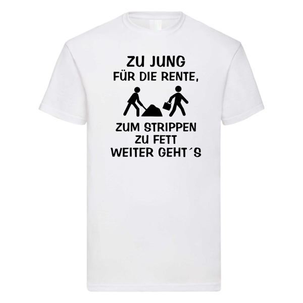 Funshirt ,Tanktop oder Shirt - ZU JUNG FÜR DIE RENTE, zum Strippen zu Fett, weiter geht´s.