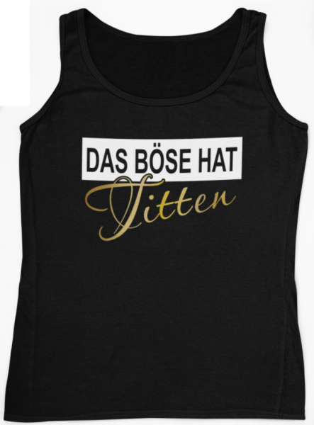 Funshirt ,Tanktop oder Shirt - Das Böse hat Titten, schwarz / weiß