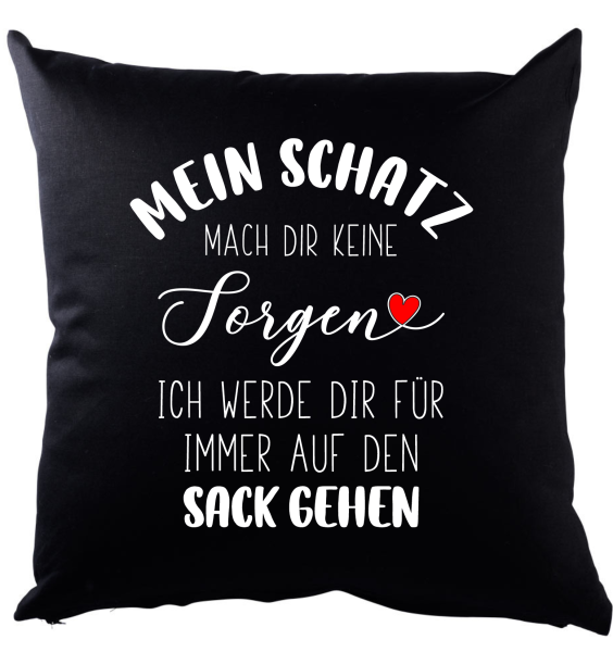 Kissen oder Tasse "Mein Schatz mach dir keine Sorgen ich werde dir für immer auf den Sack gehen"