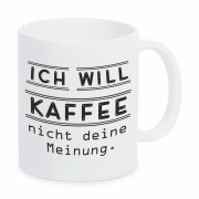 Tasse "Ich will Kaffee, nicht deine Meinung."