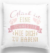 Kissen "Glück ist eine Mama/ Oma/ Freundin/ Schwester/ Kollegin/ einen Papa/ Opa/ Freund/ Bruder/ Nachbarn wie dich zu haben"