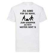 Funshirt ,Tanktop oder Shirt - ZU JUNG FÜR DIE RENTE, zum Strippen zu Fett, weiter geht´s.