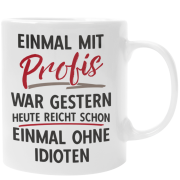Schwarzweiße oder weiße Tasse "Einmal mit Profis war gestern. Heute reicht schon einmal ohne Idioten."