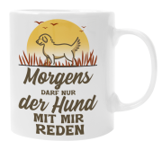 Schwarzweiße oder weiße Tasse "Morgens darf nur der Hund mit mir reden"