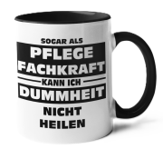Weiße o. schwarzweiße Tasse "Sogar als Pflegefachkraft kann ich Dummheit nicht heilen"