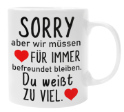 Weiße oder schwarzweiße Tasse "Sorry, aber wir müssen für immer befreundet bleiben..." Geschenktasse, Freundschaft, Freunde